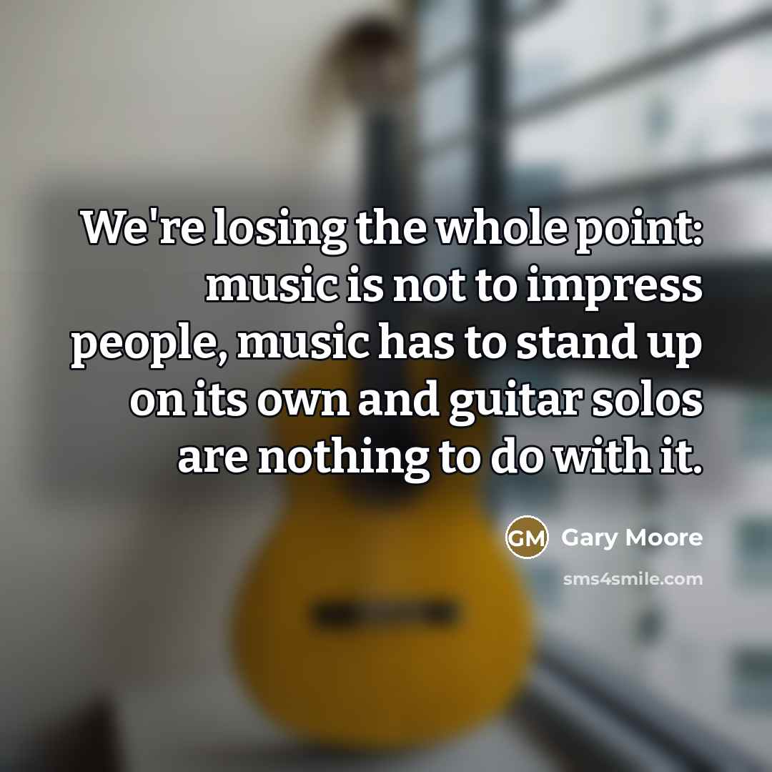 “We're losing the whole point: music is not to impress…” quote by Gary Moore
