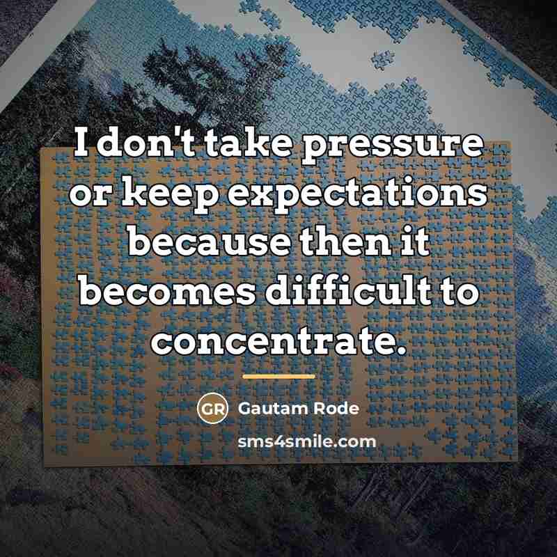 “I don't take pressure or keep expectations because then it…” quote by Gautam Rode