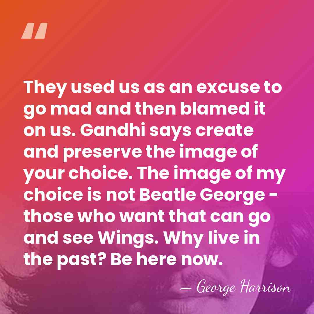 They used us as an excuse to go mad and then blamed&hellip; - George Harrison