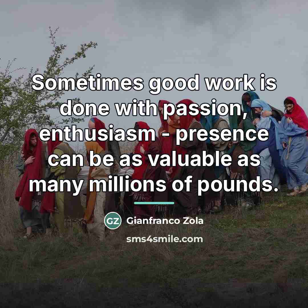 “Sometimes good work is done with passion, enthusiasm - presence…” quote by Gianfranco Zola