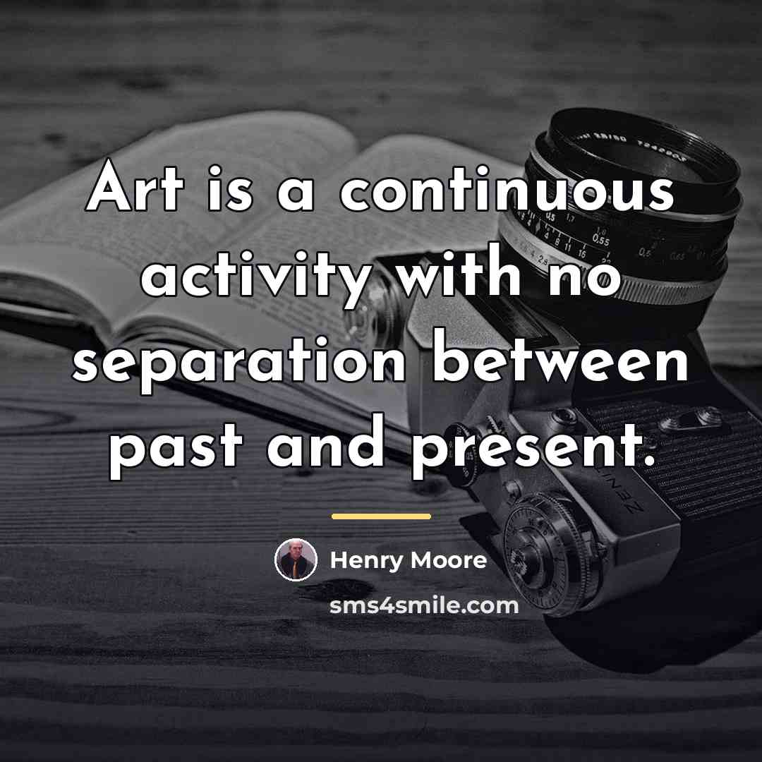 “Art is a continuous activity with no separation between past…” quote by Henry Moore
