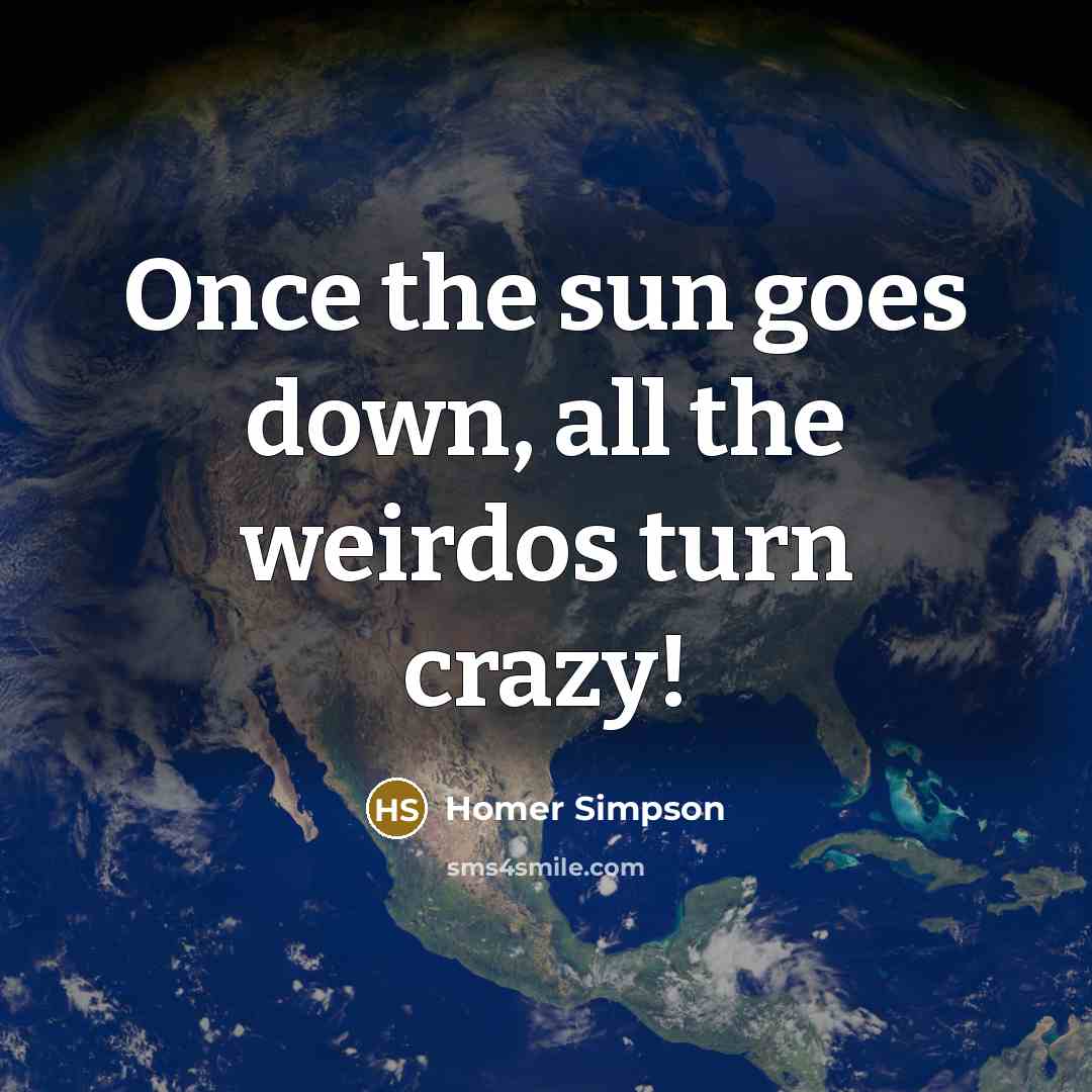 “Once the sun goes down, all the weirdos turn crazy!…” quote by Homer Simpson