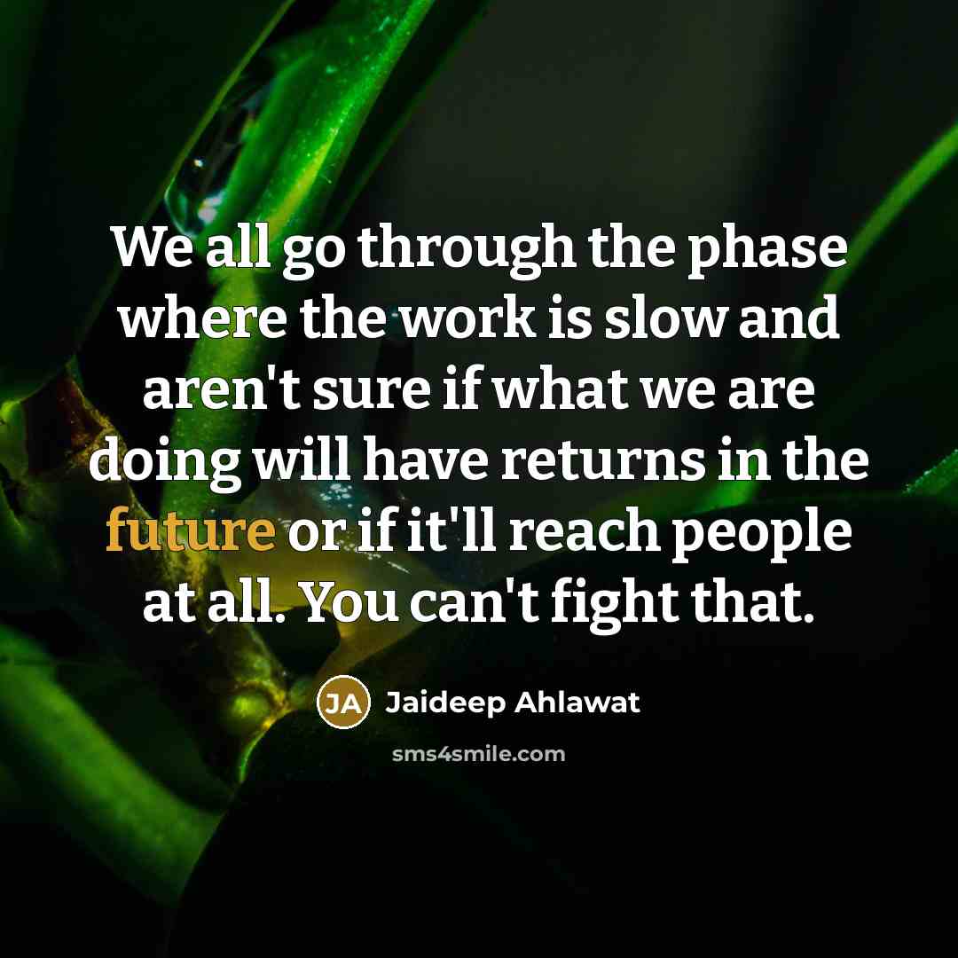 “We all go through the phase where the work is…” quote by Jaideep Ahlawat