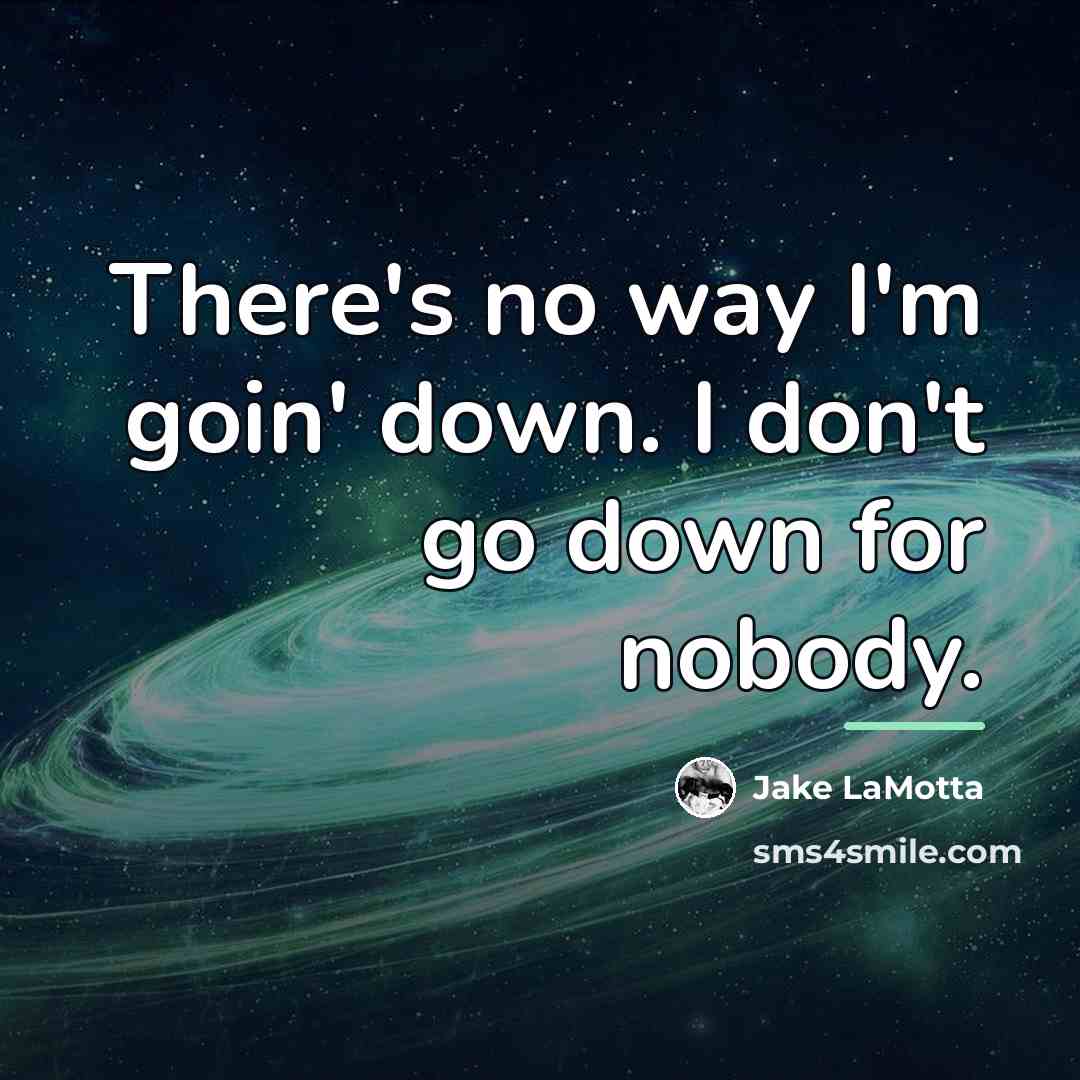 “There's no way I'm goin' down. I don't go down…” quote by Jake LaMotta