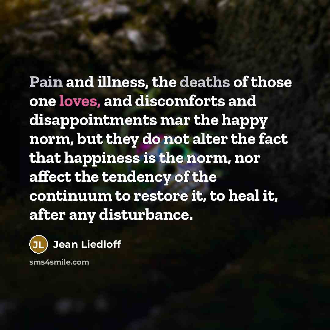 “Pain and illness, the deaths of those one loves, and…” quote by Jean Liedloff