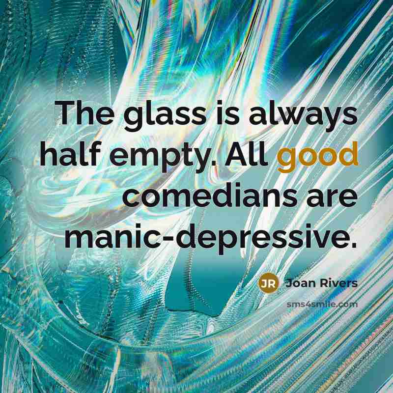 “The glass is always half empty. All good comedians are…” quote by Joan Rivers