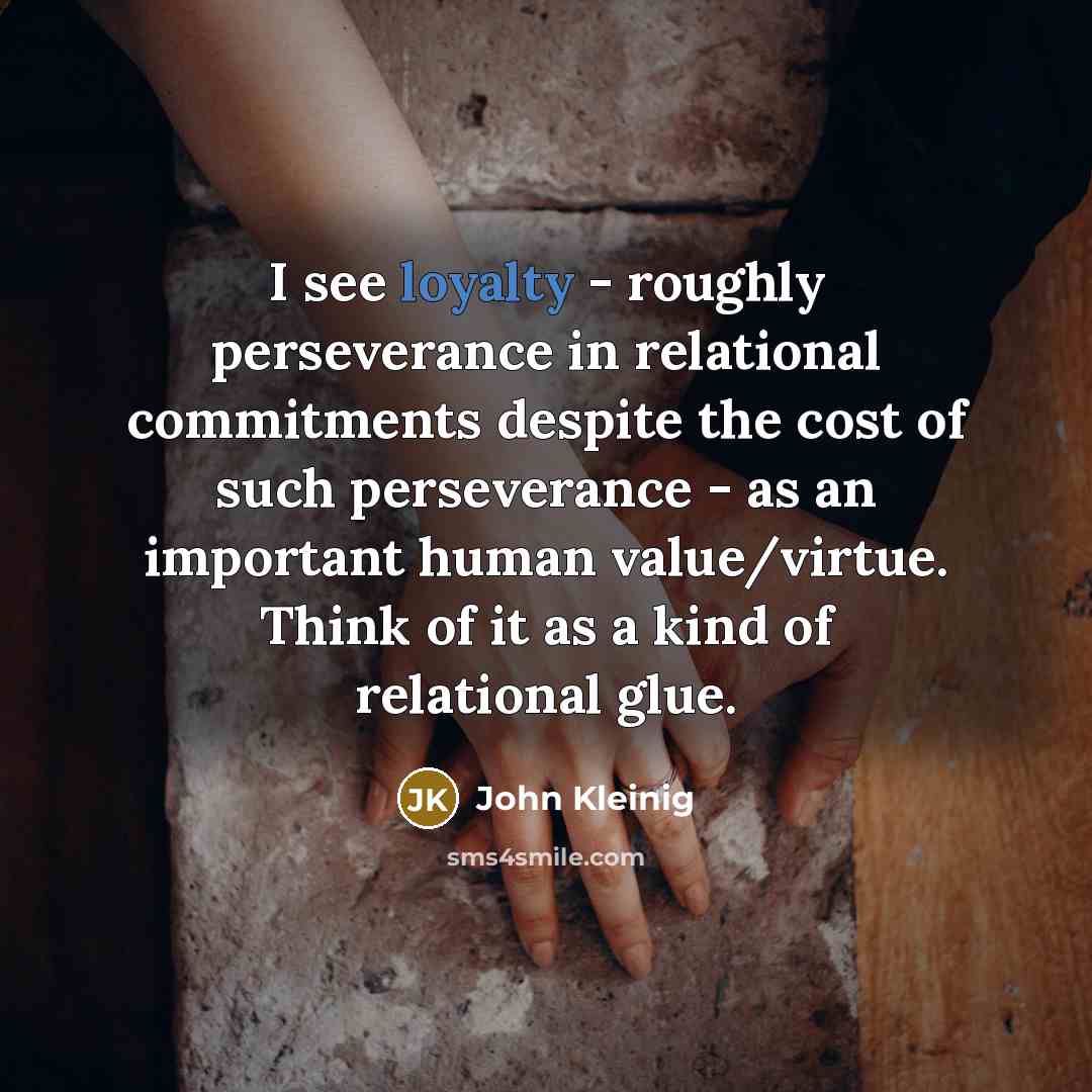 “I see loyalty - roughly perseverance in relational commitments despite…” quote by John Kleinig