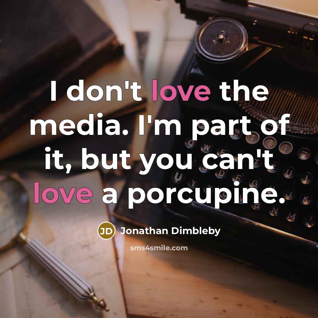 “I don't love the media. I'm part of it, but you can't love a porcupine.” quote by Jonathan Dimbleby