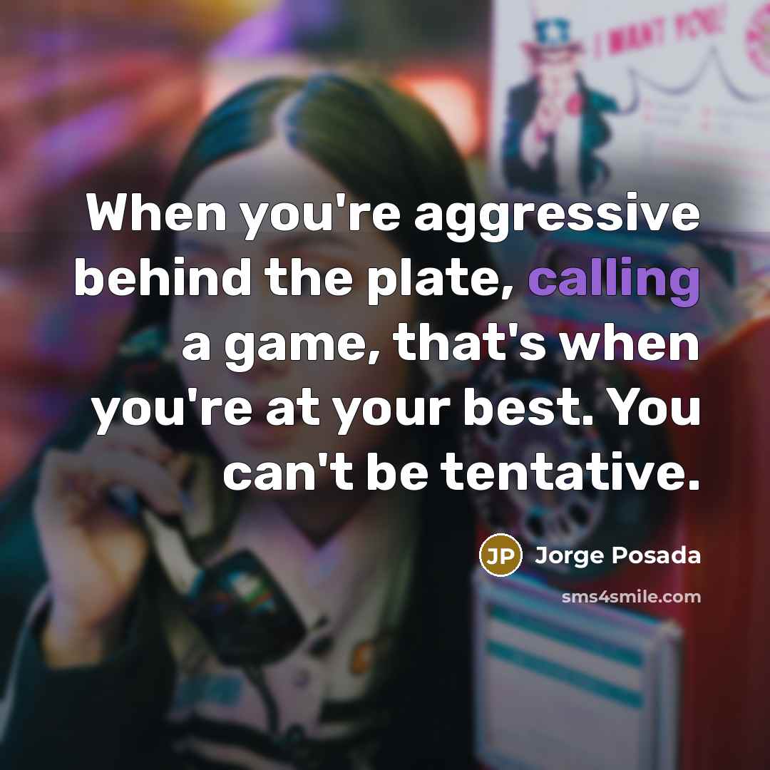 “When you're aggressive behind the plate, calling a game, that's…” quote by Jorge Posada