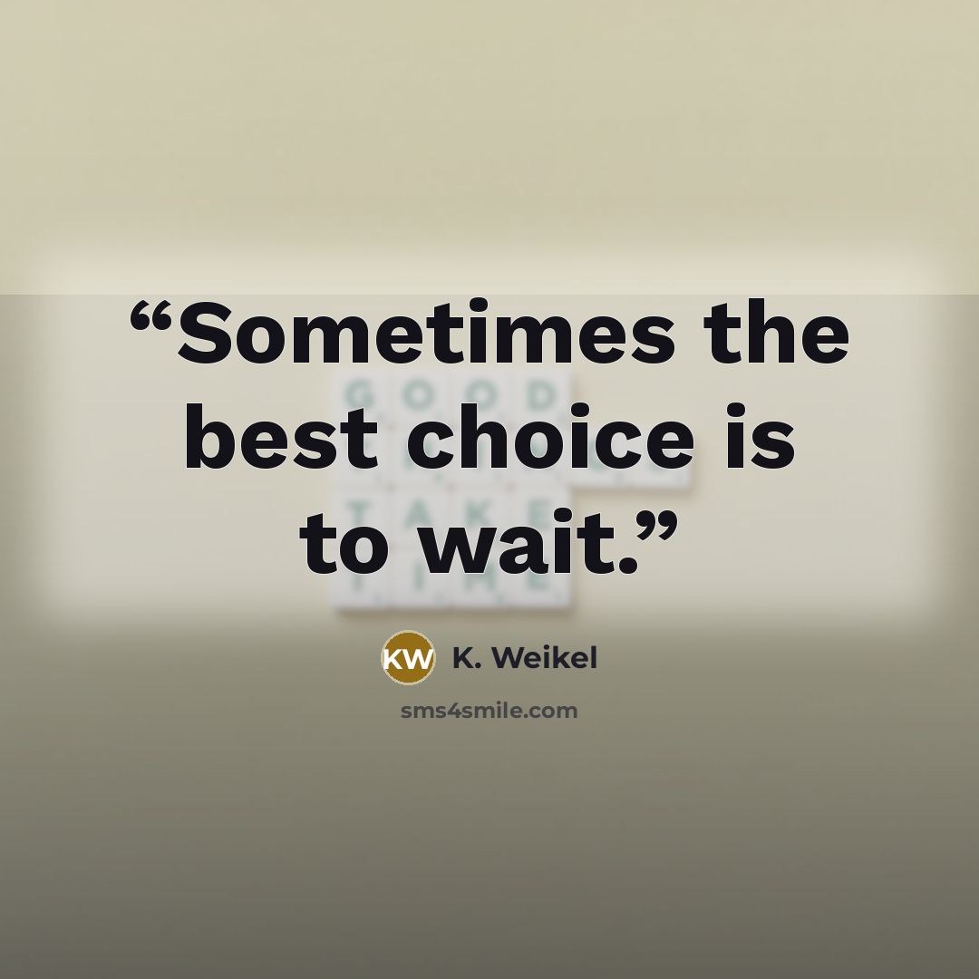 “Sometimes the best choice is to wait.” quote by K. Weikel