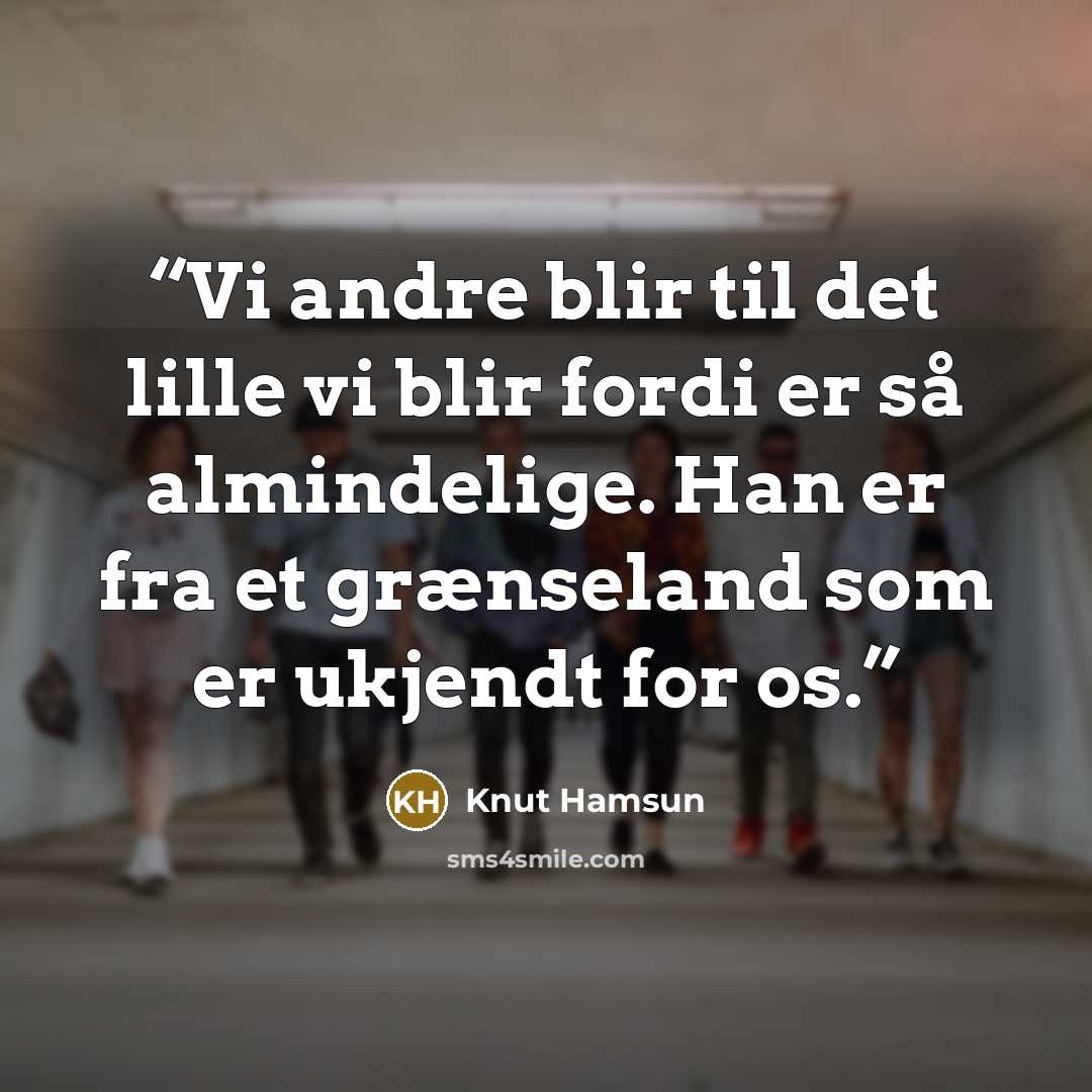 “Vi andre blir til det lille vi blir fordi er så almindelige. Han er fra et grænseland som er ukjendt for os.” quote by Knut Hamsun