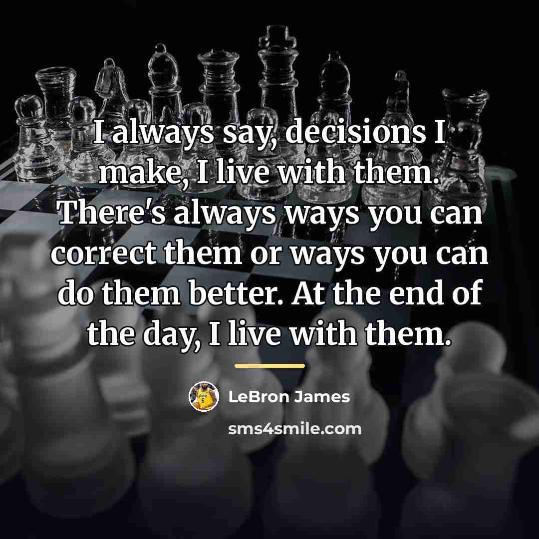 “I always say, decisions I make, I live with them.…” quote by LeBron James