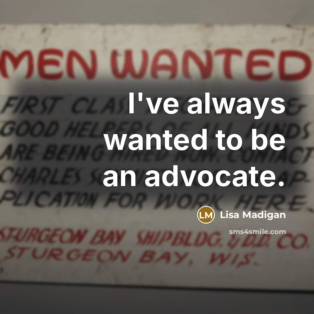 “I've always wanted to be an advocate.…” quote by Lisa Madigan