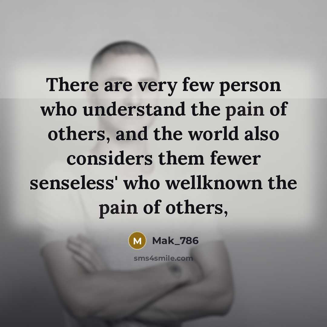 “There are very few person who understand the pain of others, and the world also considers them fewer senseless' who wellknown the pain of others,” quote by Mak_786