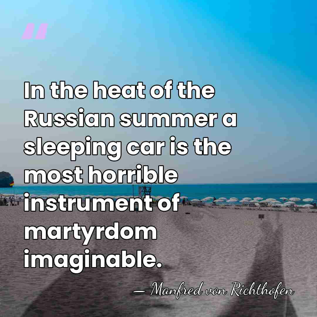 In the heat of the Russian summer a sleeping car is the&hellip; - Manfred von Richthofen