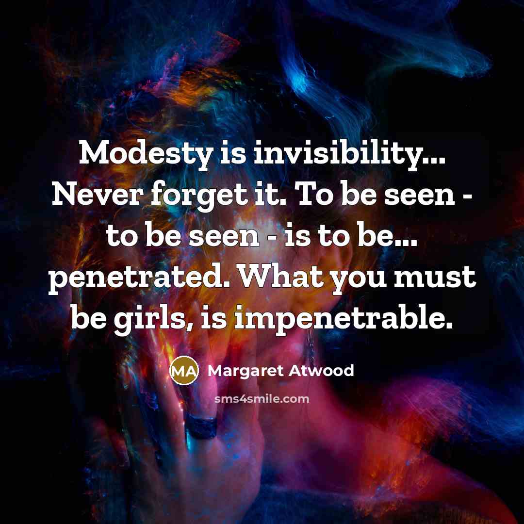 “Modesty is invisibility... Never forget it. To be seen -…” quote by Margaret Atwood