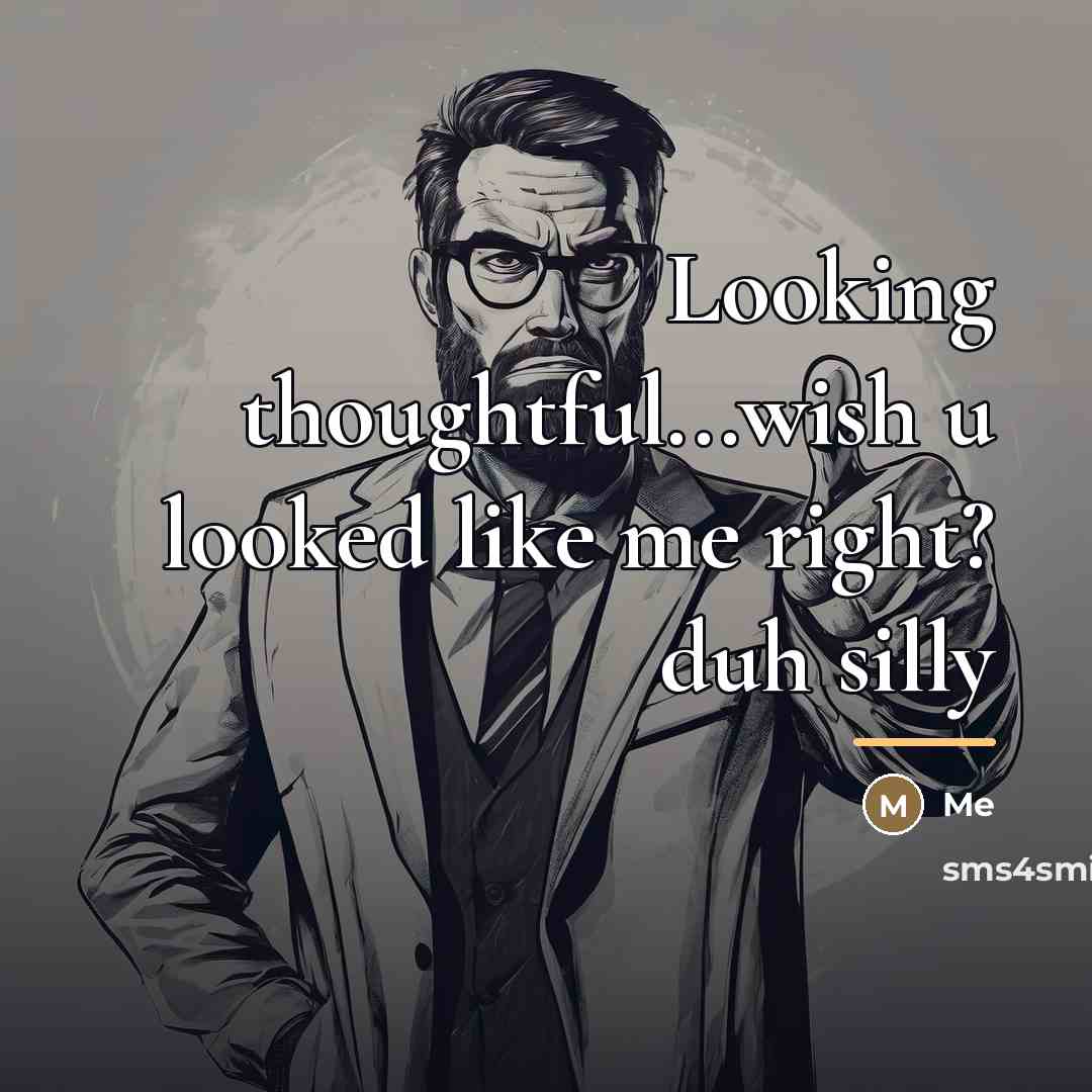 “Looking thoughtful...wish u looked like me right? duh silly…” quote by Me