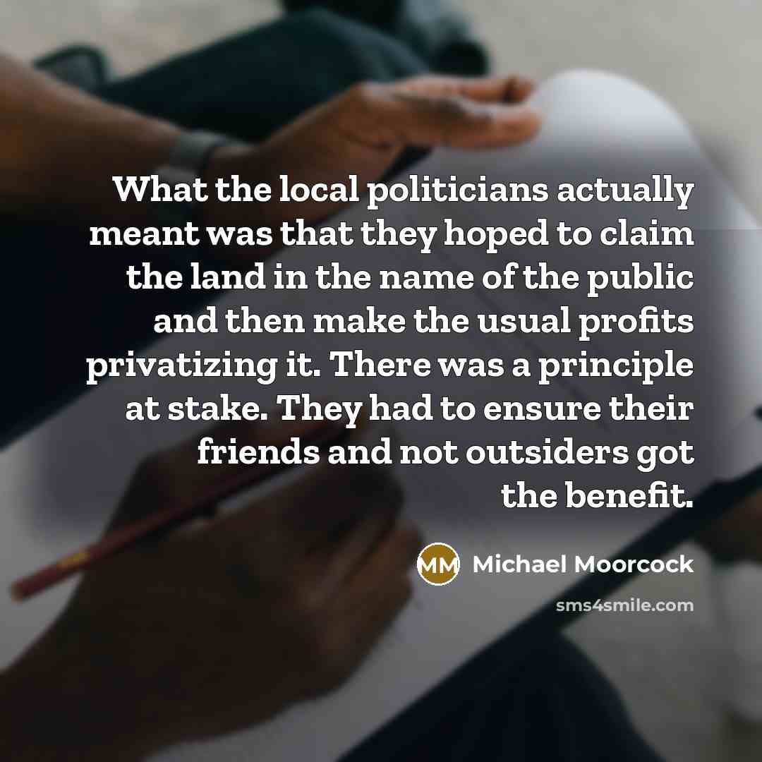 “What the local politicians actually meant was that they hoped…” quote by Michael Moorcock