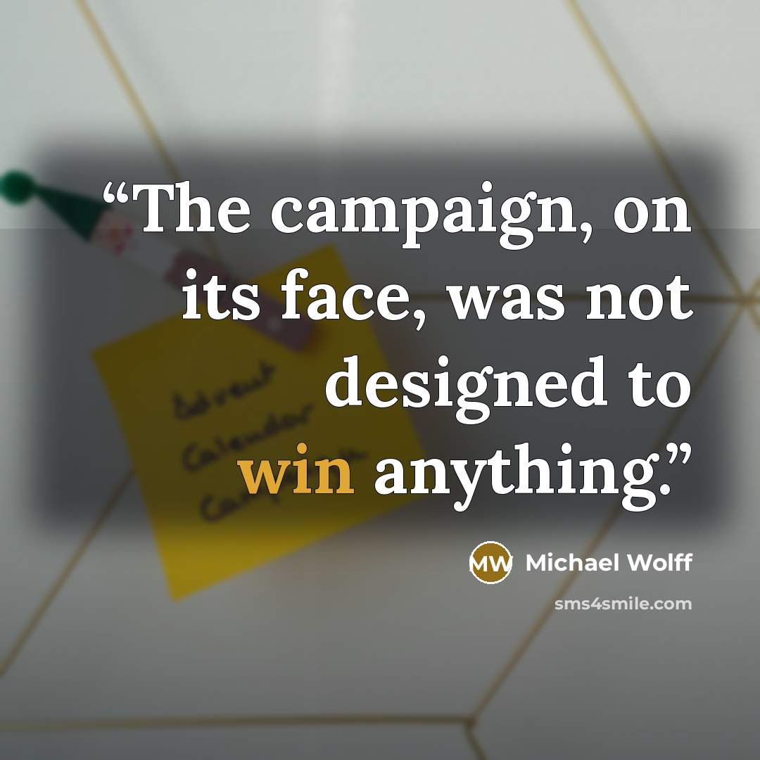 “The campaign, on its face, was not designed to win anything.” quote by Michael Wolff
