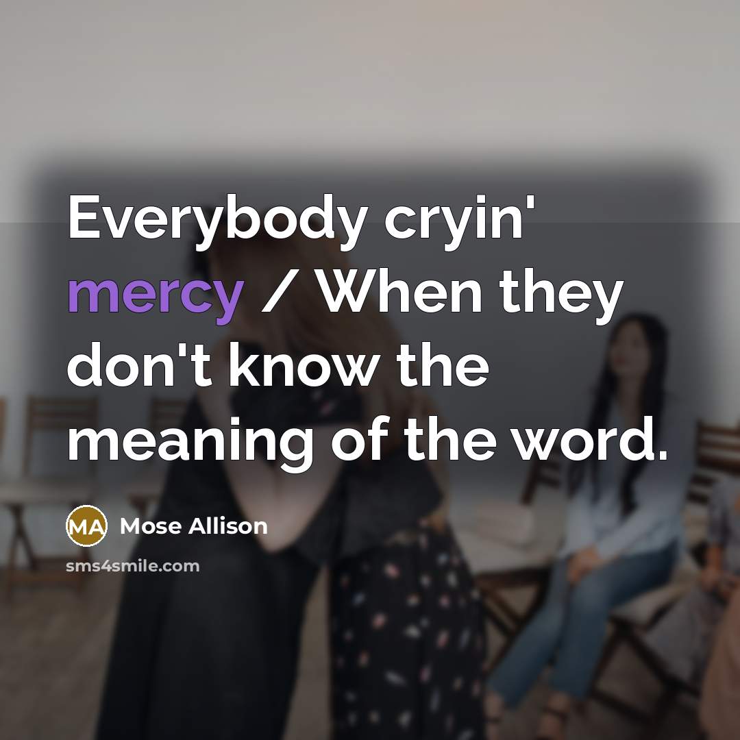 “Everybody cryin' mercy / When they don't know the meaning…” quote by Mose Allison