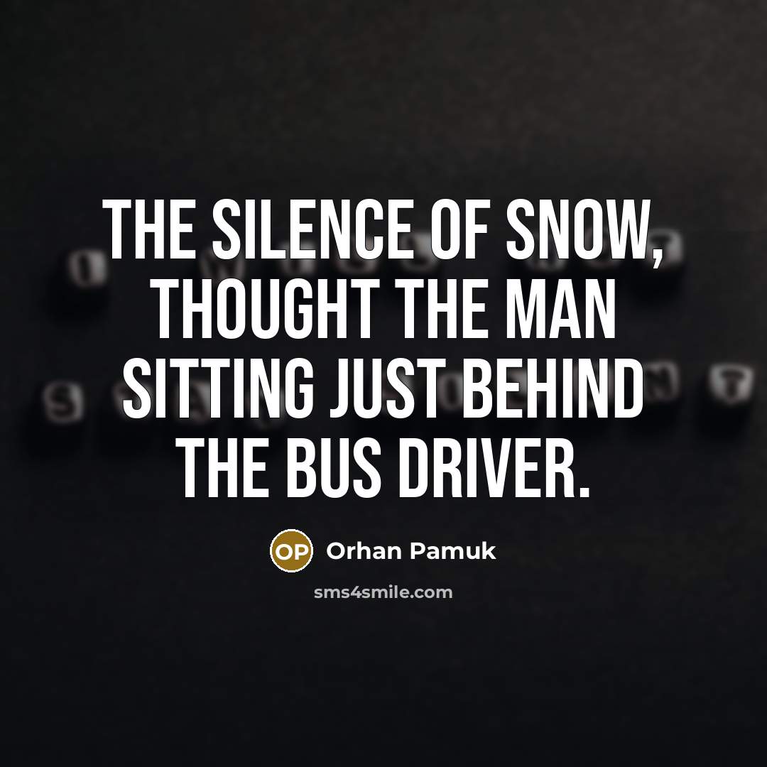 “The silence of snow, thought the man sitting just behind…” quote by Orhan Pamuk