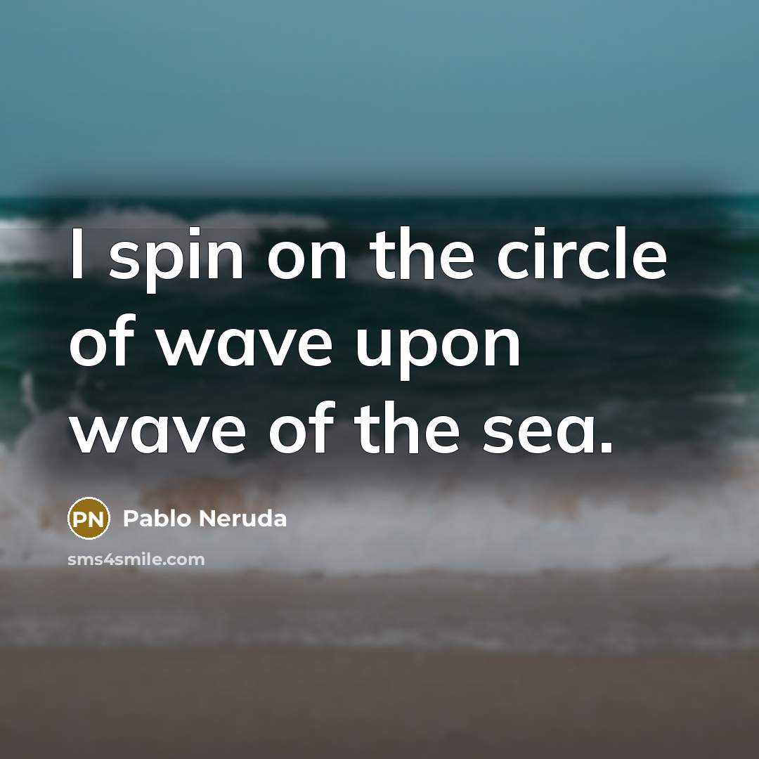 “I spin on the circle of wave upon wave of…” quote by Pablo Neruda
