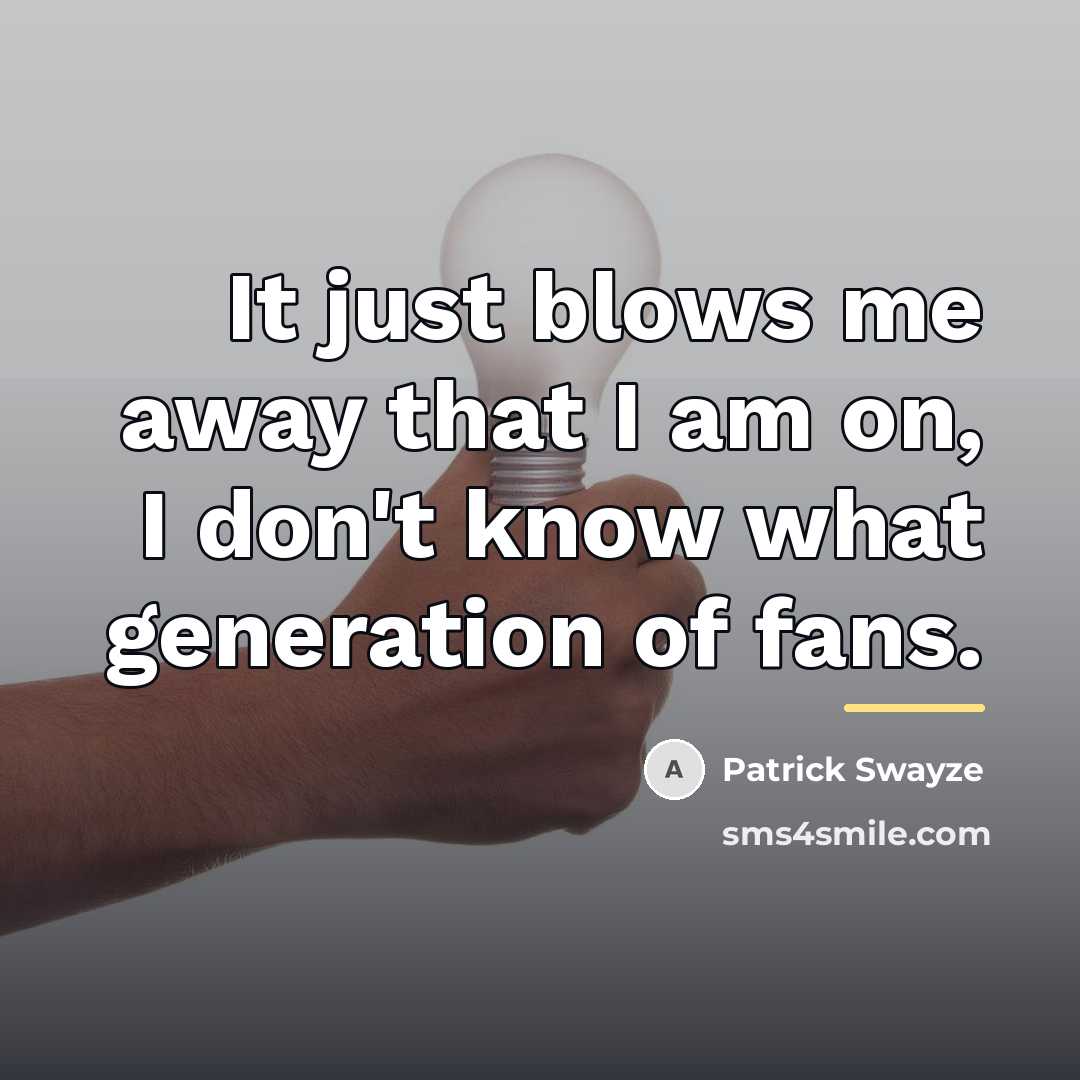 “It just blows me away that I am on, I…” quote by Patrick Swayze