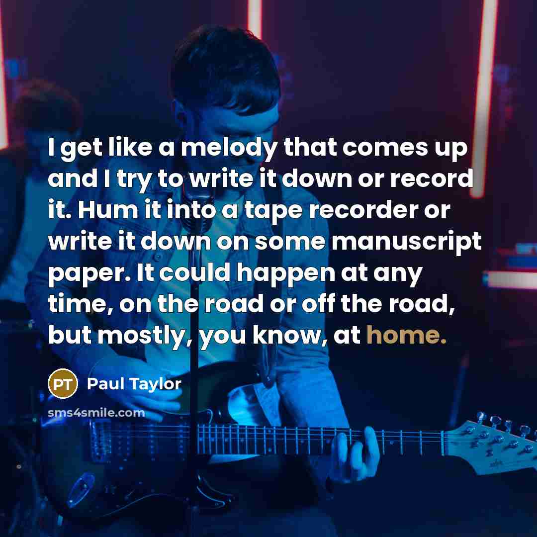 “I get like a melody that comes up and I…” quote by Paul Taylor