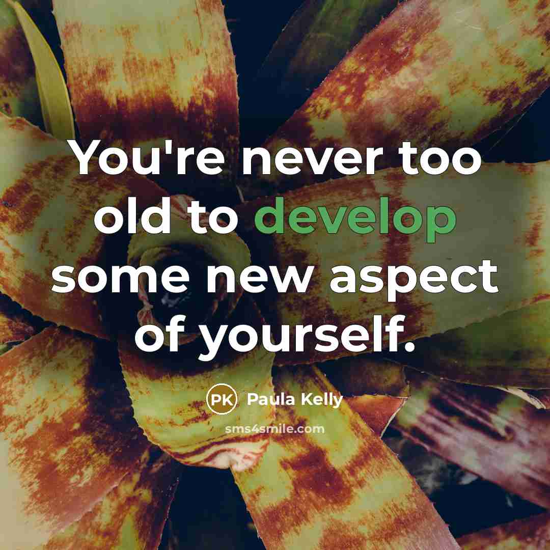 “You're never too old to develop some new aspect of yourself.” quote by Paula Kelly