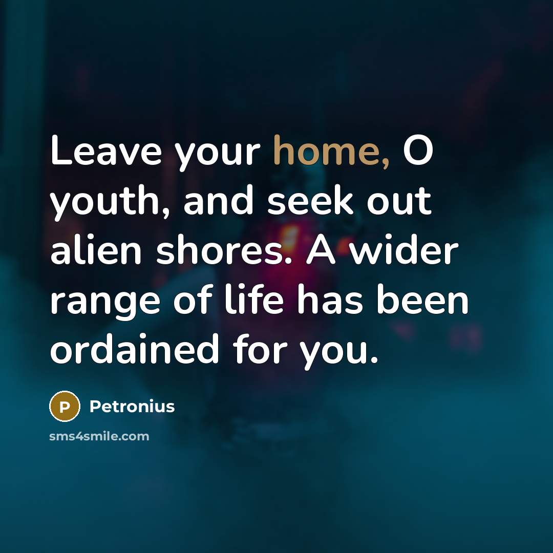 “Leave your home, O youth, and seek out alien shores.…” quote by Petronius