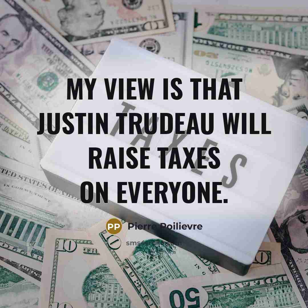 “My view is that Justin Trudeau will raise taxes on…” quote by Pierre Poilievre
