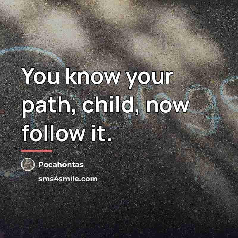 “You know your path, child, now follow it.…” quote by Pocahontas