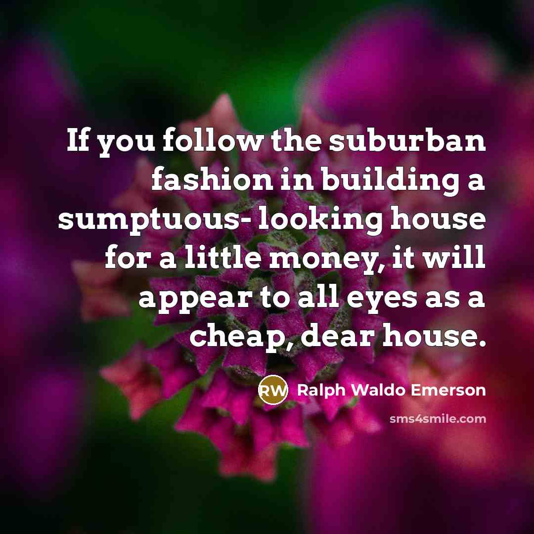 “If you follow the suburban fashion in building a sumptuous-…” quote by Ralph Waldo Emerson