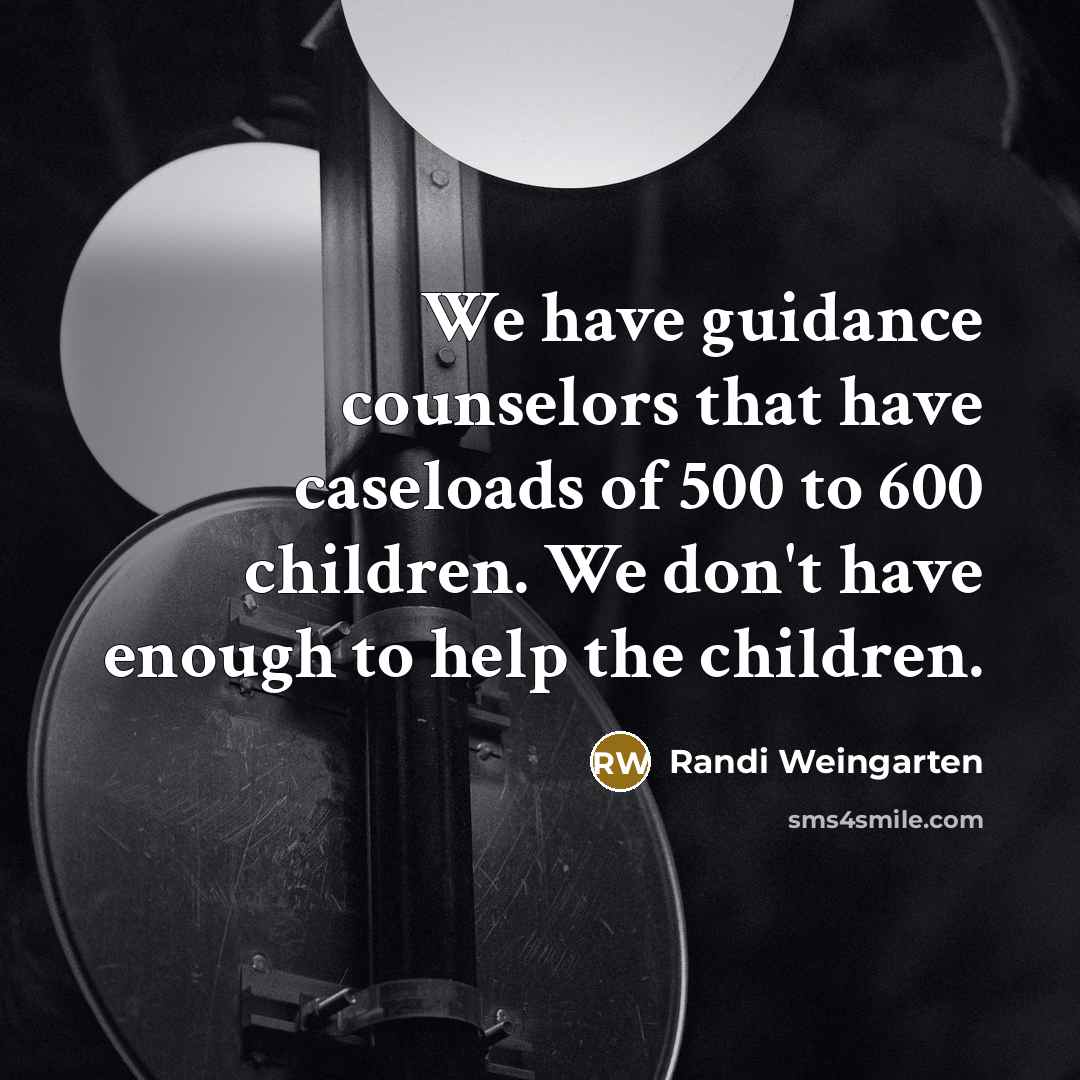 “We have guidance counselors that have caseloads of 500 to…” quote by Randi Weingarten