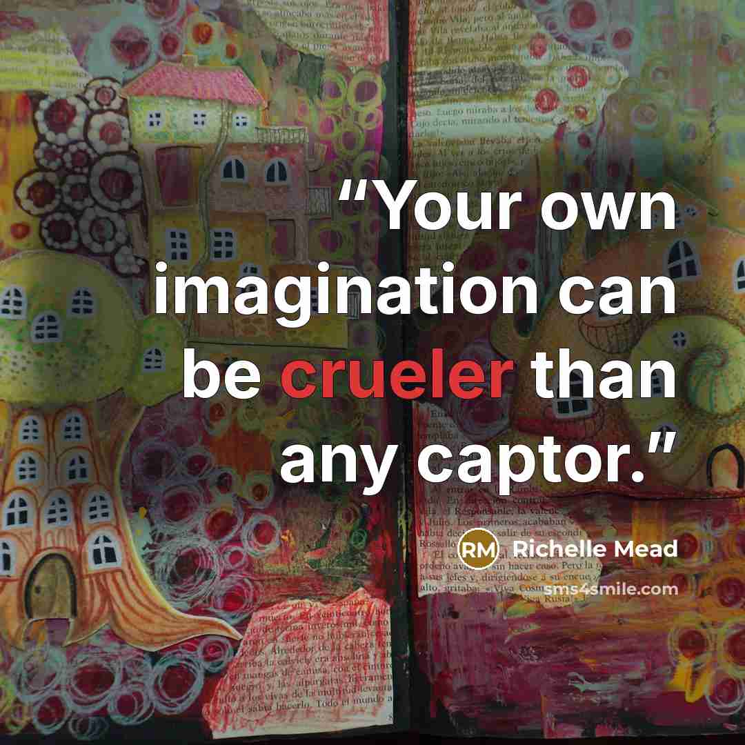 “Your own imagination can be crueler than any captor.” quote by Richelle Mead