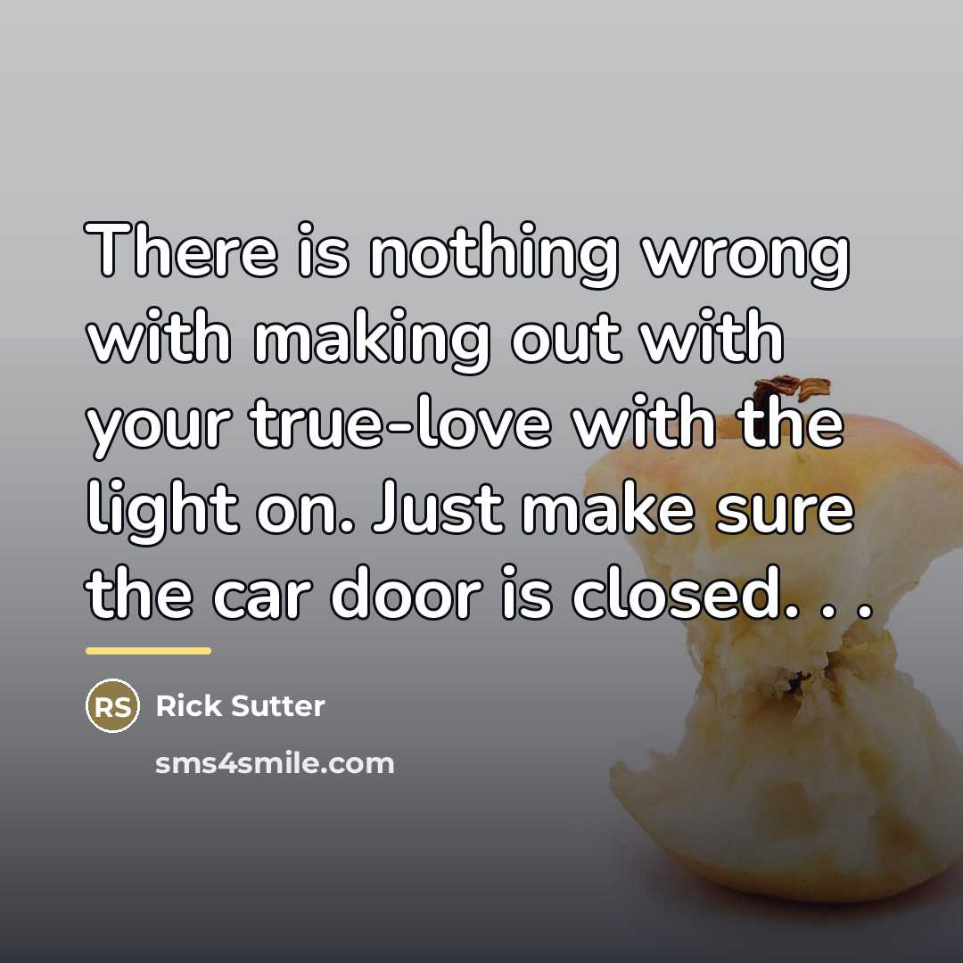“There is nothing wrong with making out with your true-love…” quote by Rick Sutter