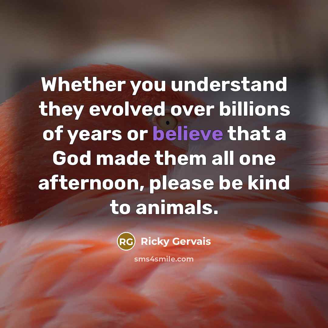 “Whether you understand they evolved over billions of years or…” quote by Ricky Gervais