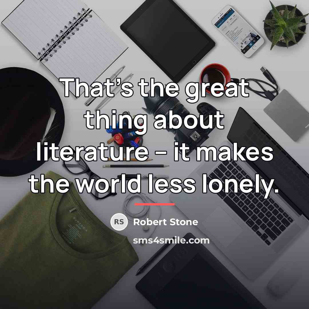 “That's the great thing about literature -- it makes the…” quote by Robert Stone