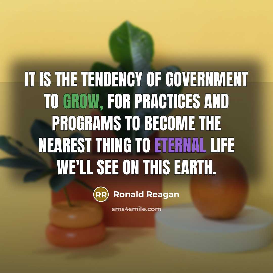 “It is the tendency of Government to grow, for practices…” quote by Ronald Reagan