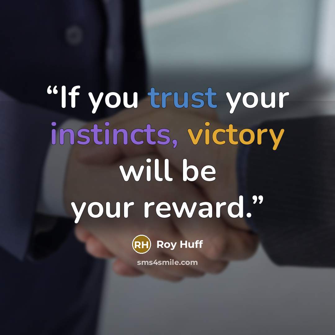 “If you trust your instincts, victory will be your reward.” quote by Roy Huff