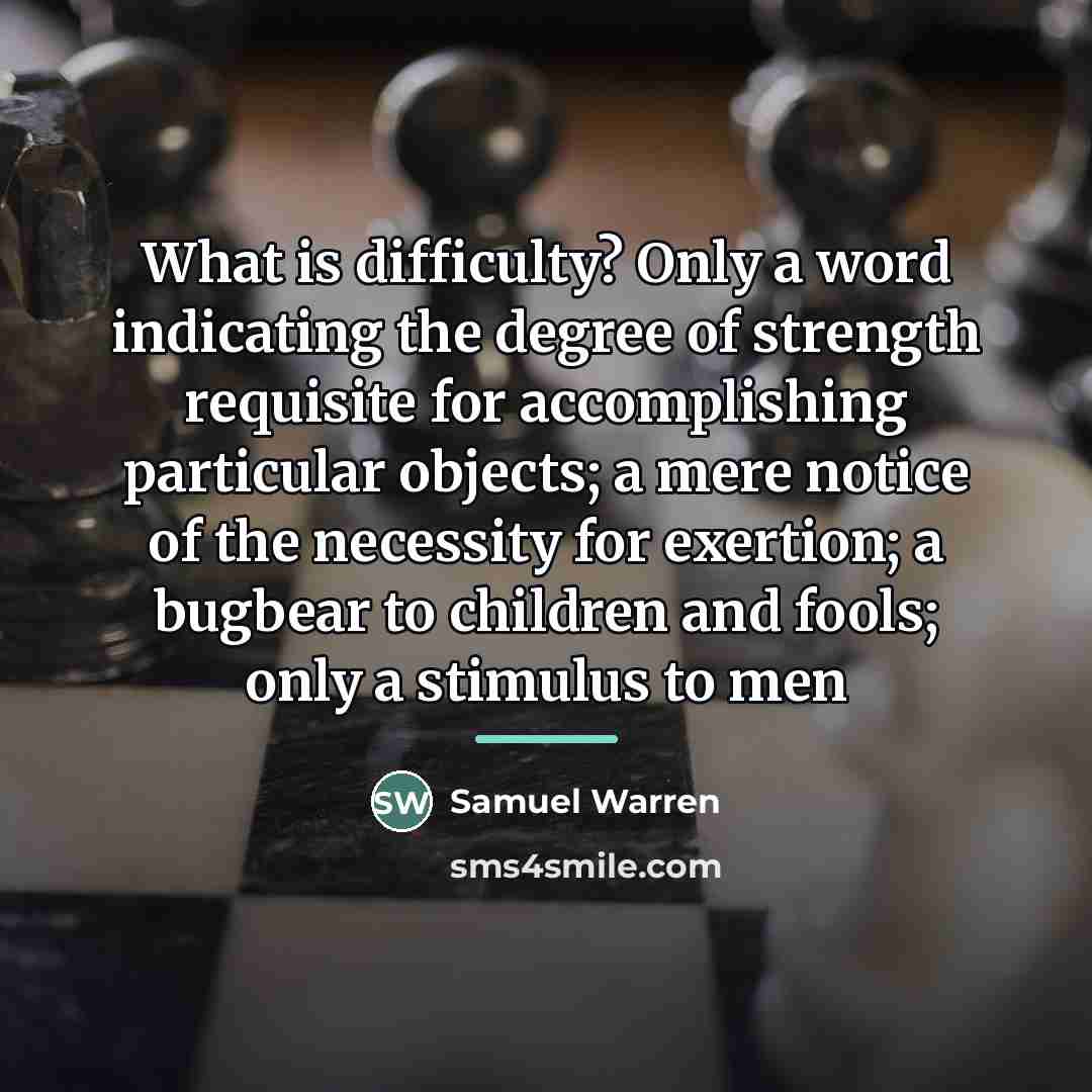 “What is difficulty? Only a word indicating the degree of…” quote by Samuel Warren