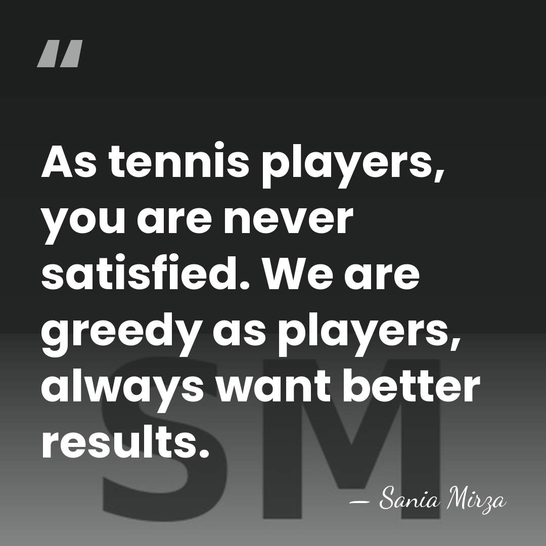 As tennis players, you are never satisfied. We are greedy as players,&hellip; - Sania Mirza