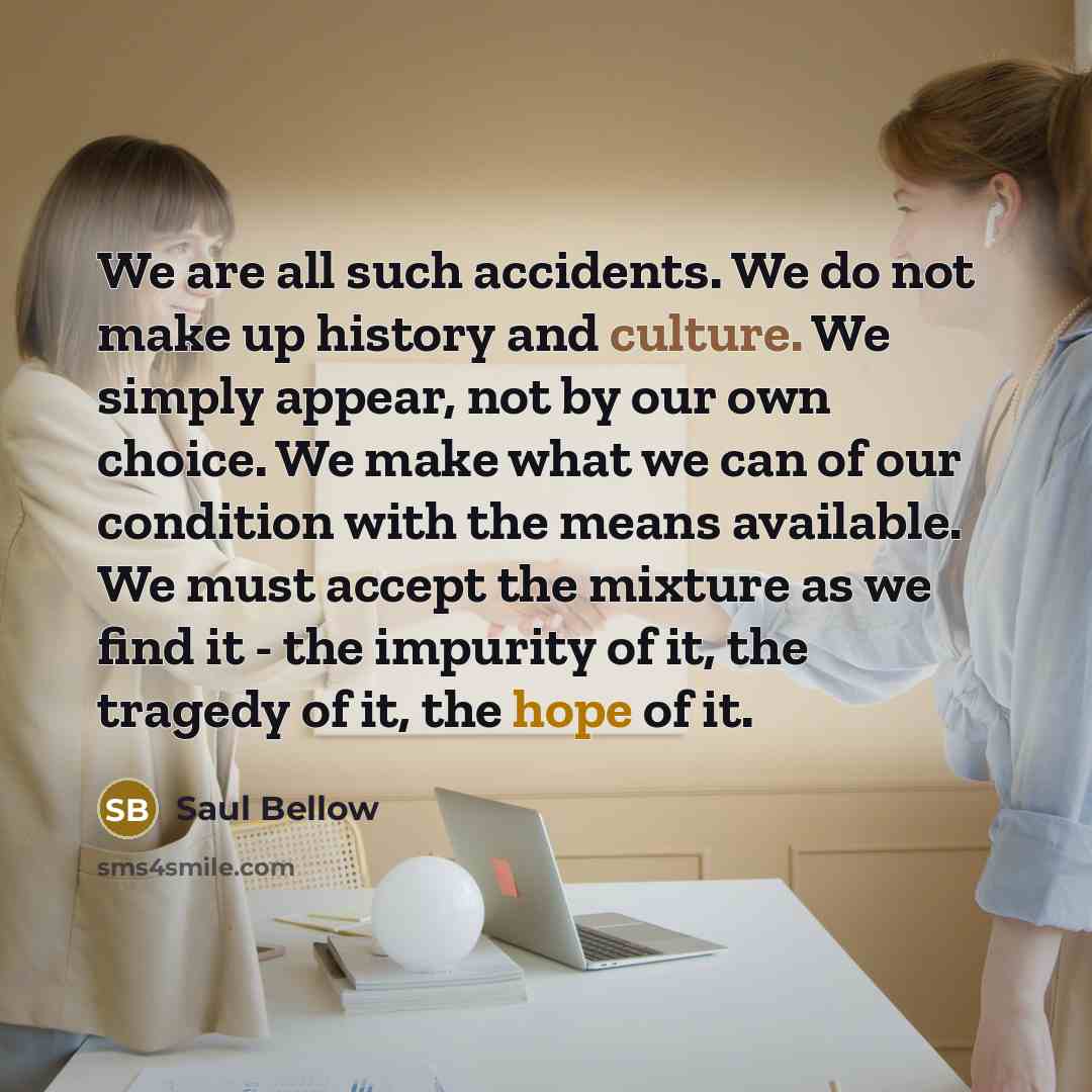 “We are all such accidents. We do not make up…” quote by Saul Bellow