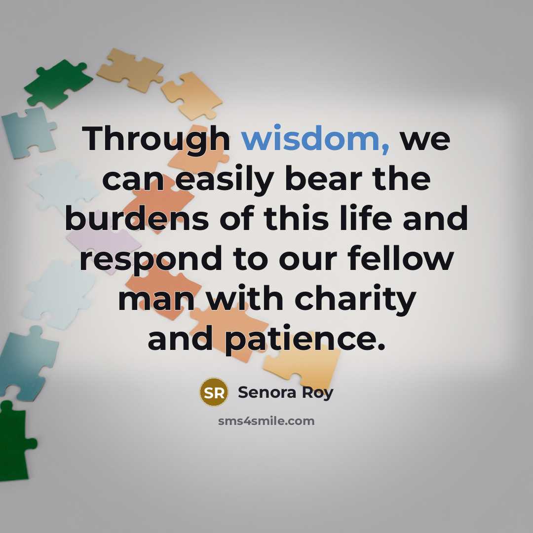 “Through wisdom, we can easily bear the burdens of this…” quote by Senora Roy