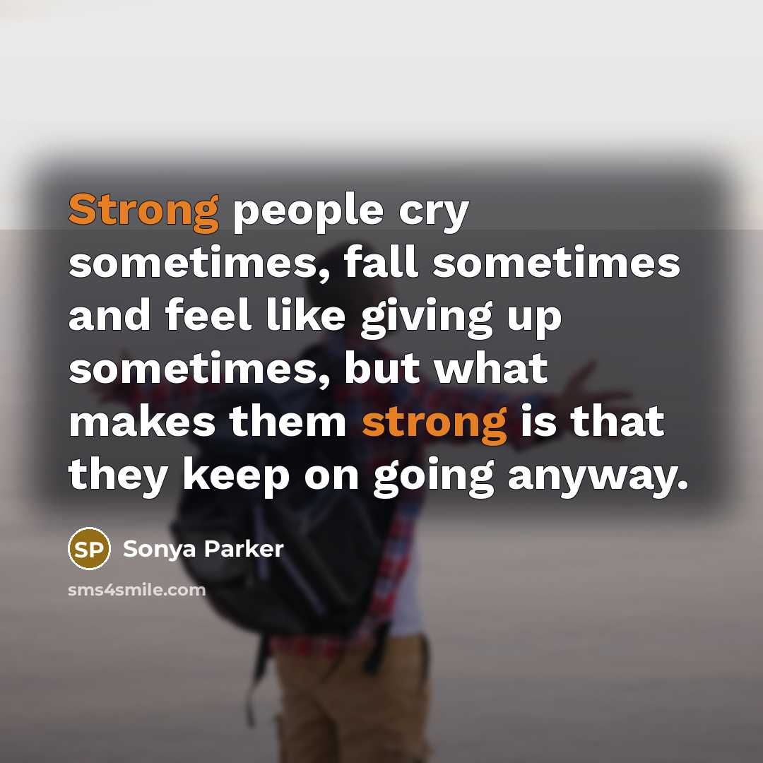 “Strong people cry sometimes, fall sometimes and feel like giving…” quote by Sonya Parker