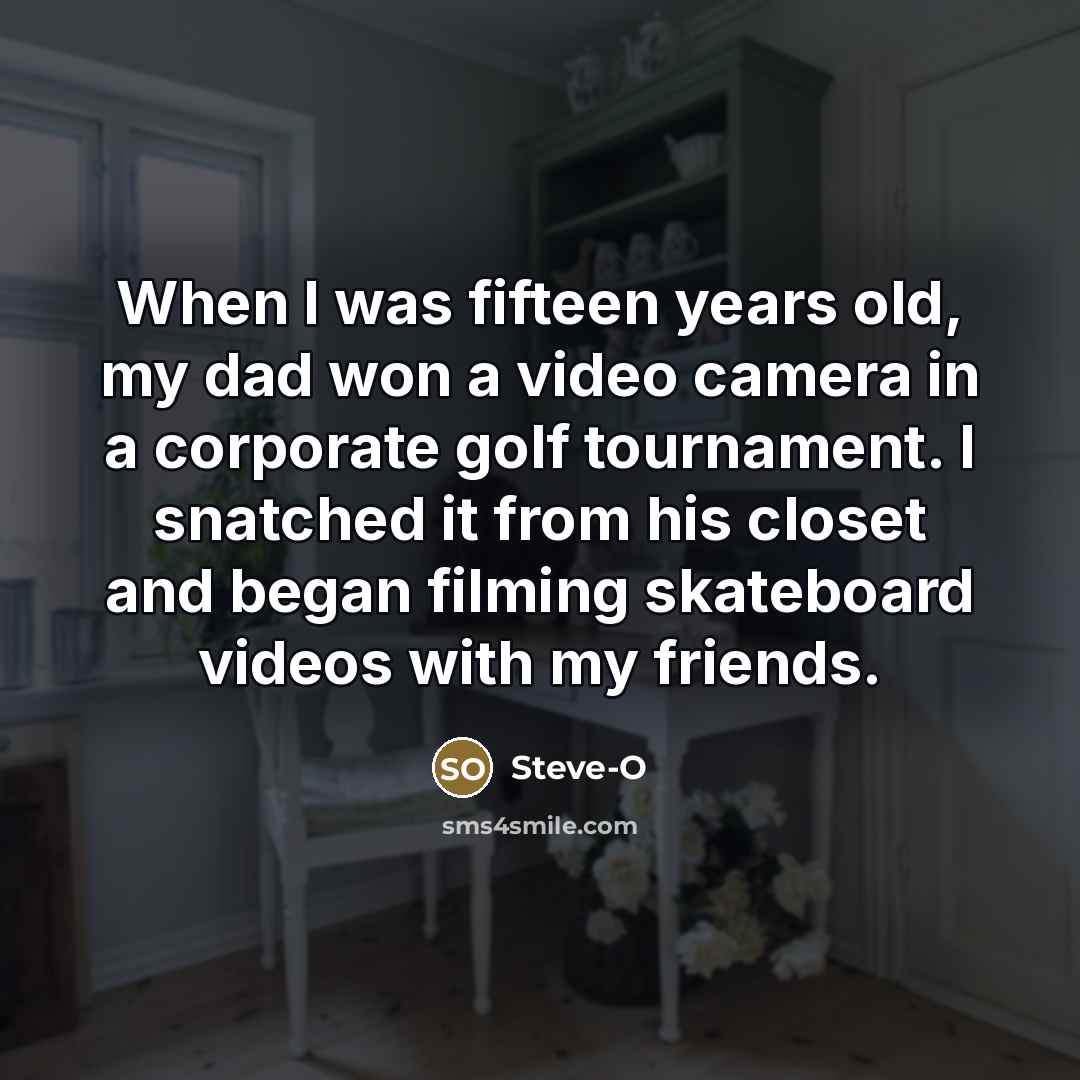 “When I was fifteen years old, my dad won a…” quote by Steve-O