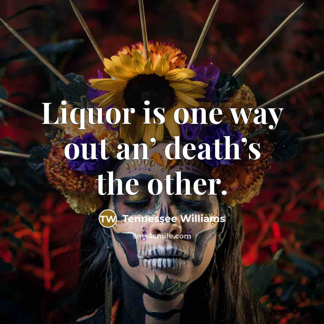 “Liquor is one way out an’ death’s the other.…” quote by Tennessee Williams