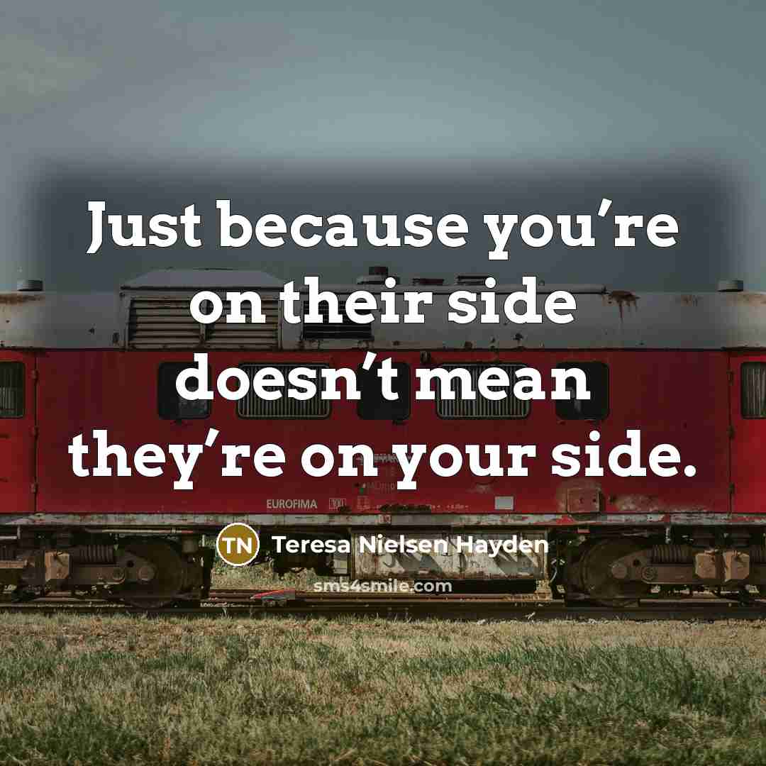 “Just because you’re on their side doesn’t mean they’re on…” quote by Teresa Nielsen Hayden