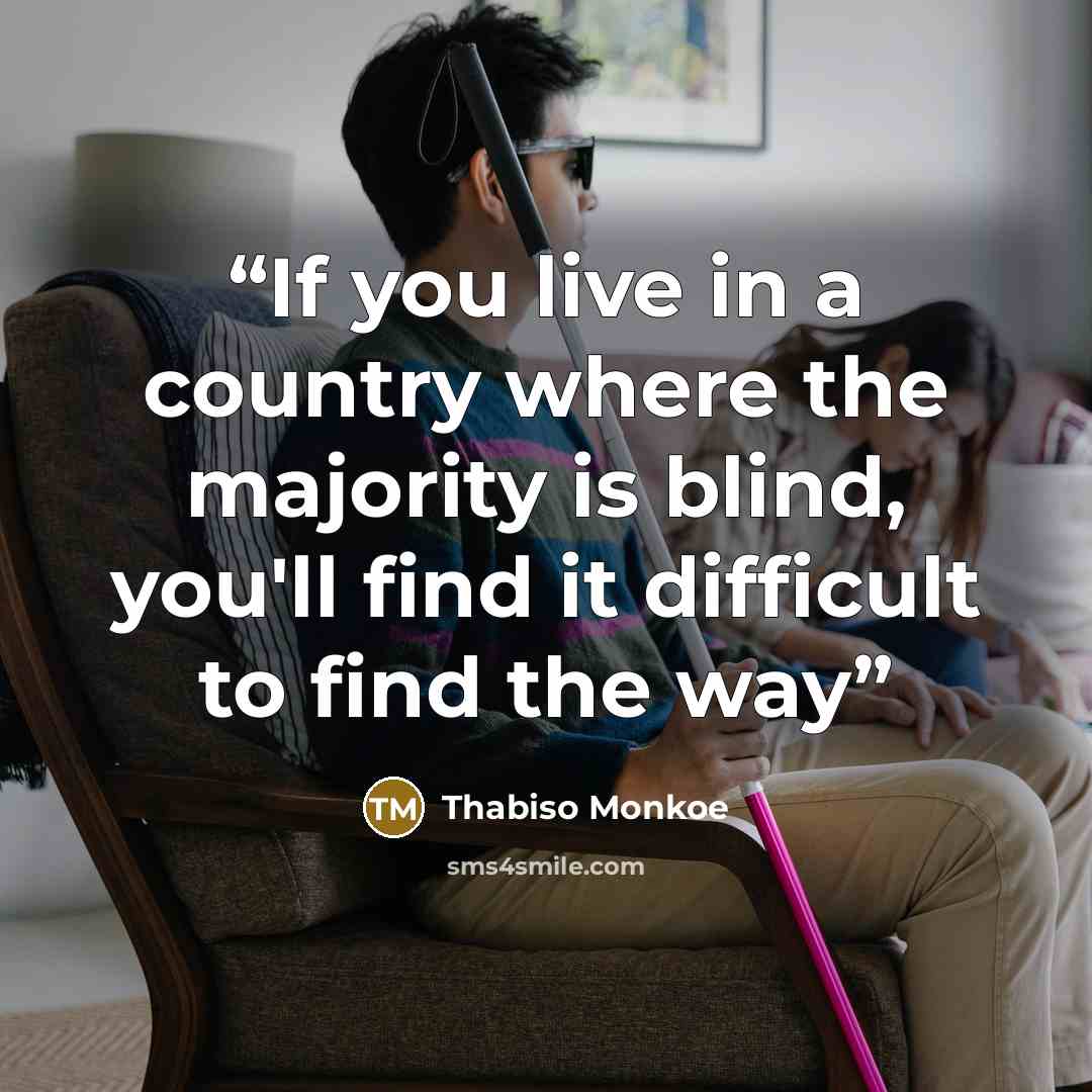 “If you live in a country where the majority is blind, you'll find it difficult to find the way” quote by Thabiso Monkoe