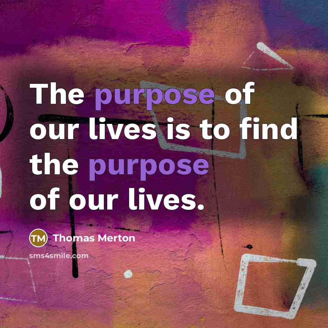 “The purpose of our lives is to find the purpose…” quote by Thomas Merton